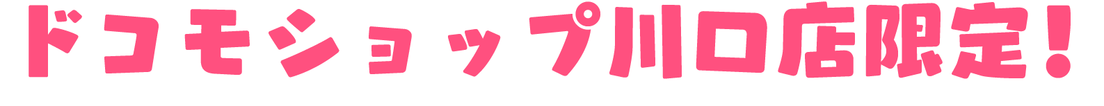 ドコモショップ川口店限定